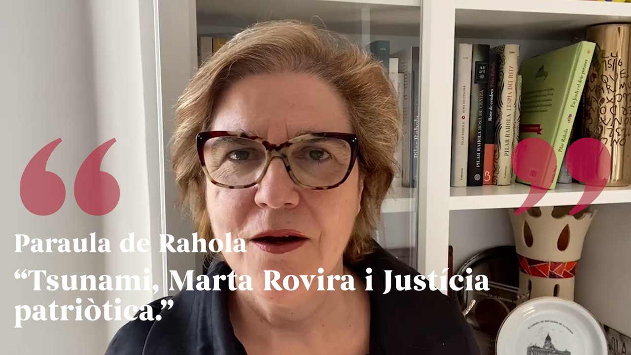 PARAULA DE RAHOLA | Tsunami, Marta Rovira i Justícia patriòtica de Paraula de Rahola