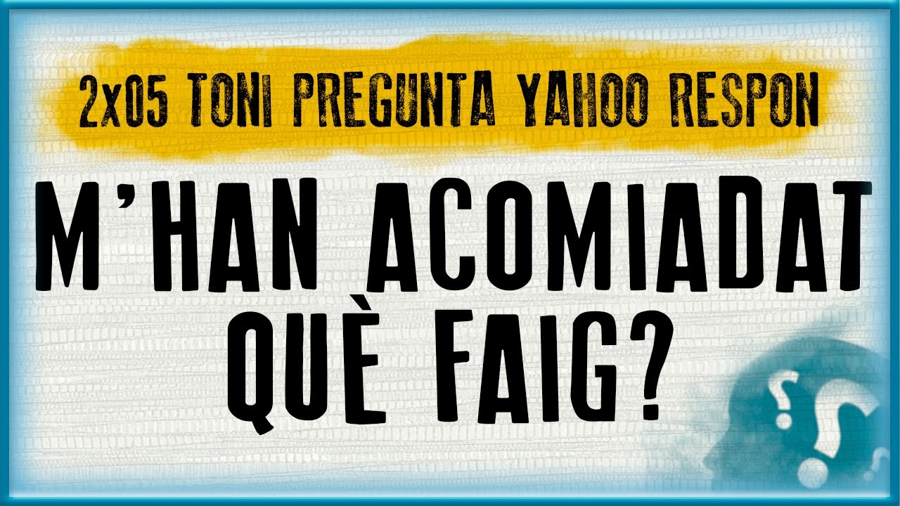 M'HAN ACOMIADAT, QUÈ FAIG? | Toni pregunta Yahoo respon (2x05) de Pepiu de Castellar