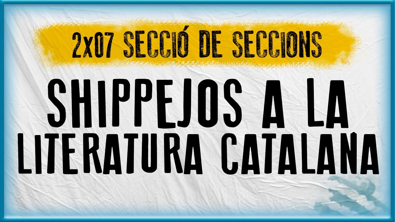 SHIPPEJOS A LA LITERATURA CATALANA | Secció de seccions (2x07) de EdgarAstroCat