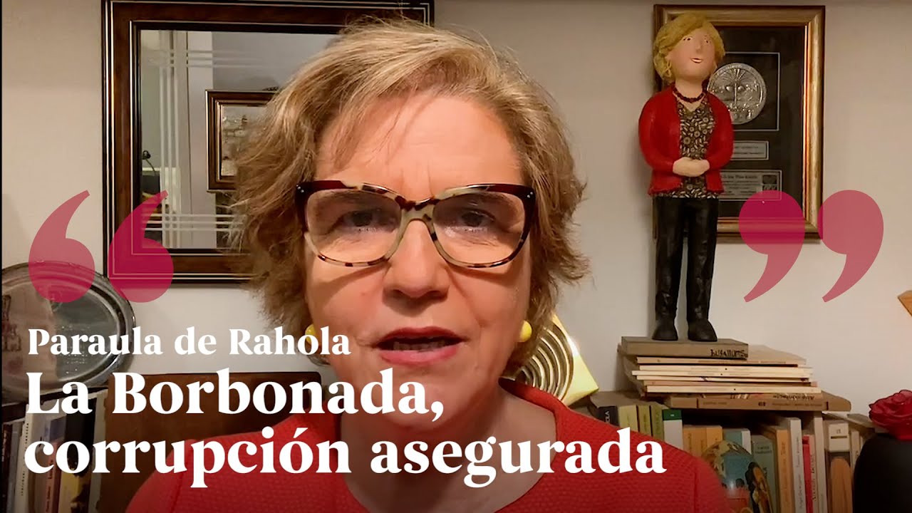PALABRA DE RAHOLA | La Borbonada, corrupción asegurada. de Paraula de Rahola