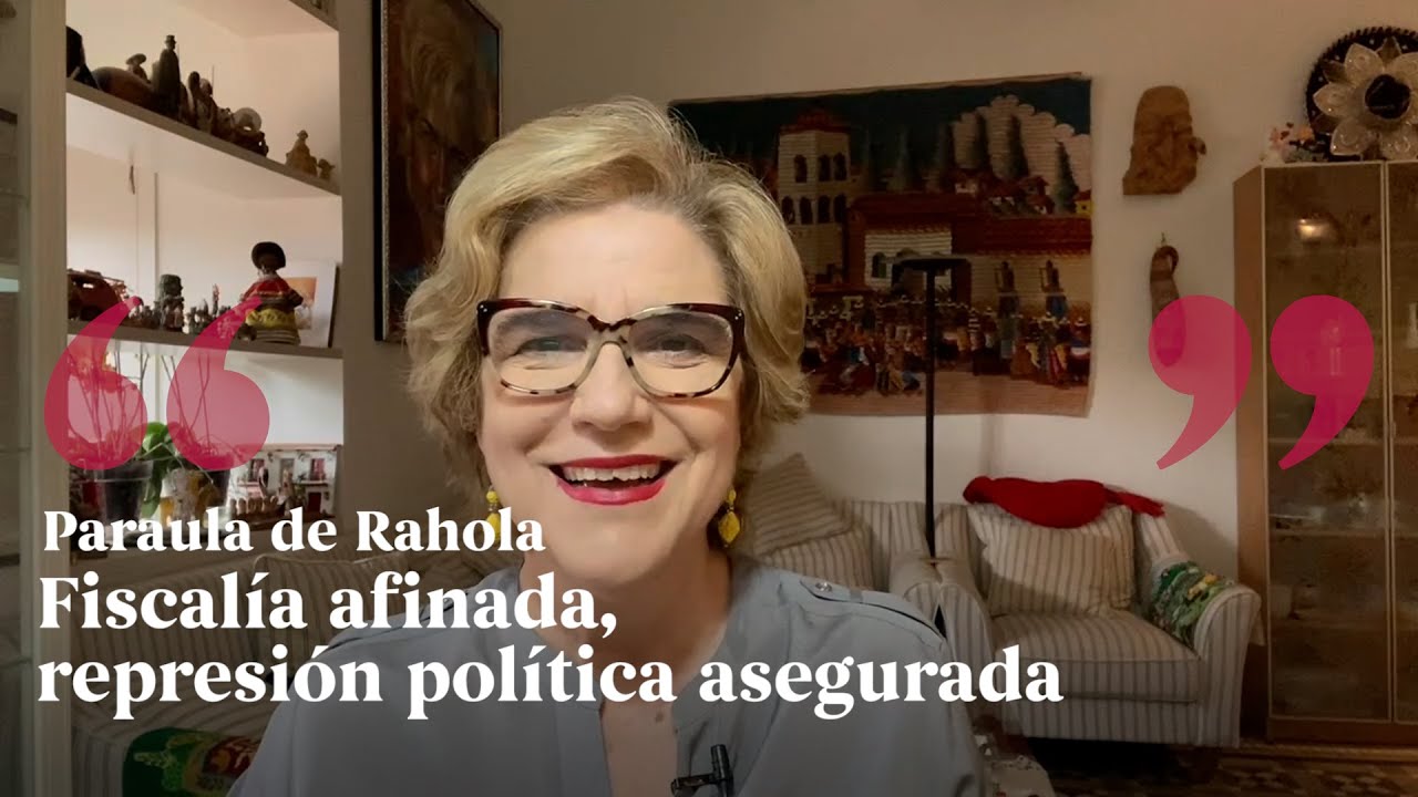 PARAULA DE RAHOLA | Fiscalía afinada, represión política asegurada de Paraula de Rahola