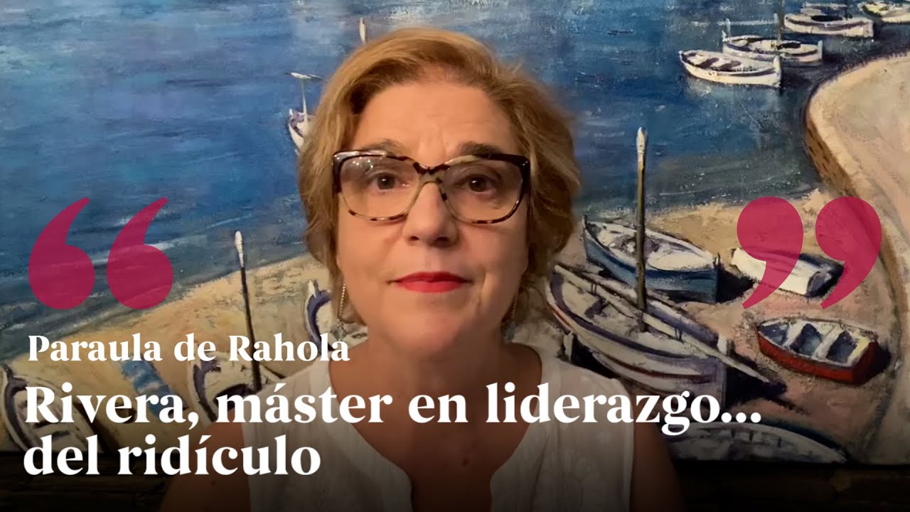 PARAULA DE RAHOLA | Rivera, máster en liderazgo… del ridículo de Paraula de Rahola