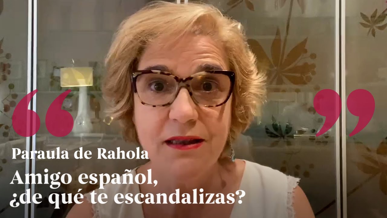 PARAULA DE RAHOLA | Amigo español, ¿de qué te escandalizas? de Paraula de Rahola