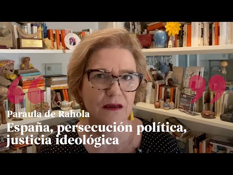 PARAULA DE RAHOLA | España, persecución política, justicia ideológica de Paraula de Rahola