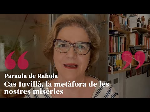 PARAULA DE RAHOLA | Cas Juvillà, la metàfora de les nostres misèries de Paraula de Rahola