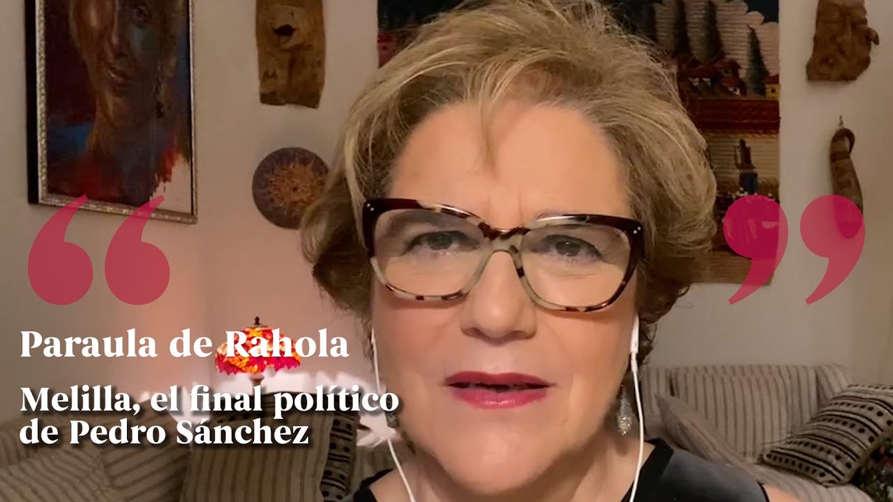PARAULA DE RAHOLA | Melilla, el final político de Pedro Sánchez de Paraula de Rahola