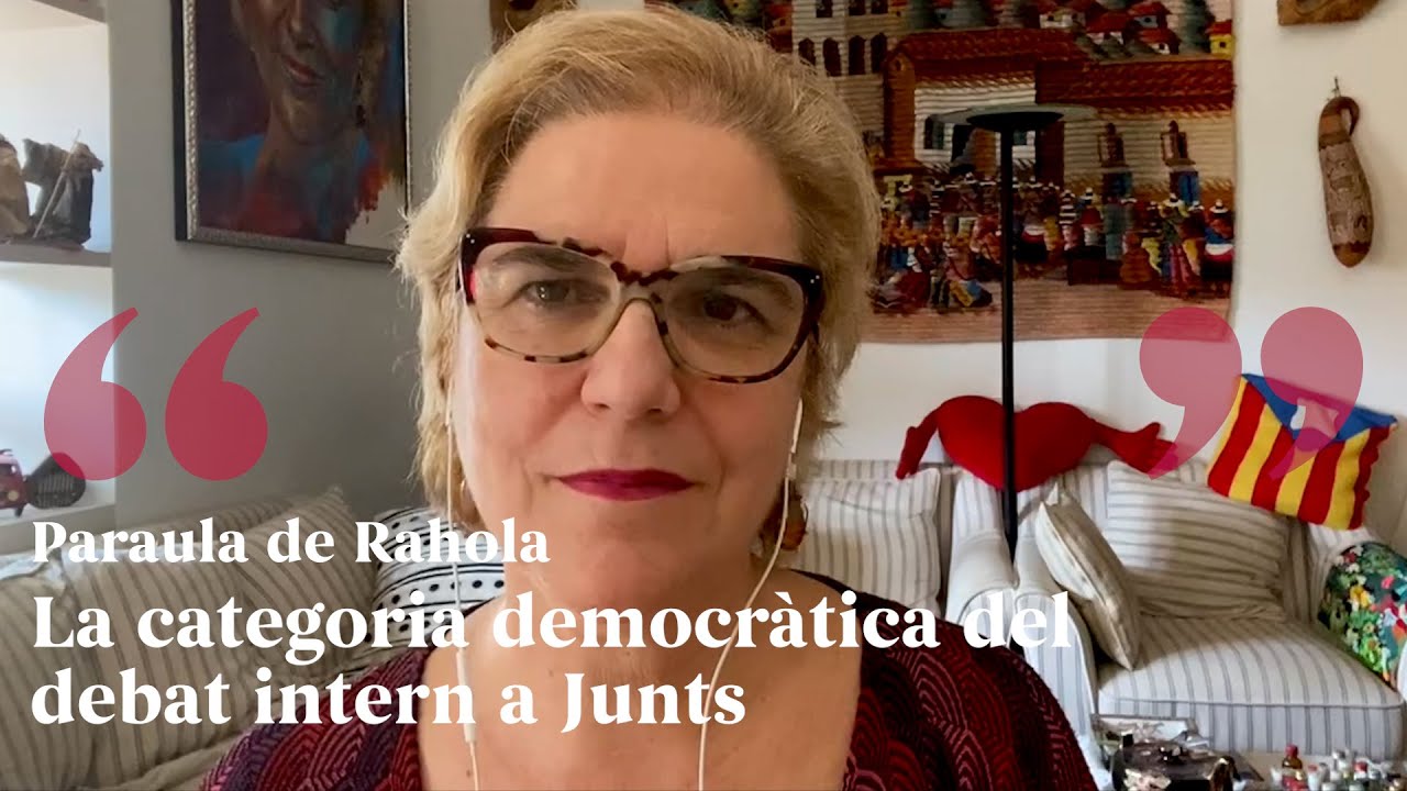 PARAULA DE RAHOLA | La categoria democràtica del debat intern a Junts de Paraula de Rahola